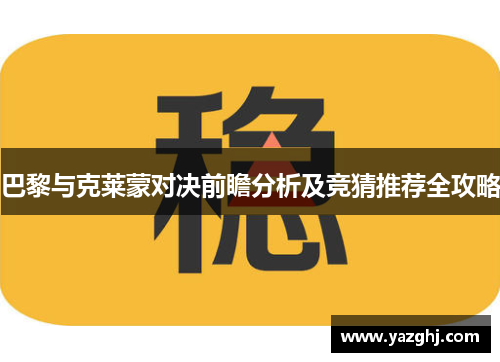 巴黎与克莱蒙对决前瞻分析及竞猜推荐全攻略