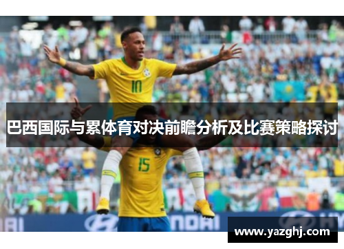 巴西国际与累体育对决前瞻分析及比赛策略探讨
