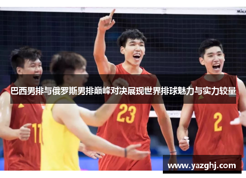 巴西男排与俄罗斯男排巅峰对决展现世界排球魅力与实力较量