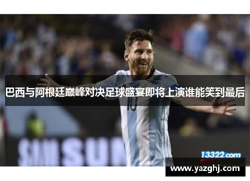 巴西与阿根廷巅峰对决足球盛宴即将上演谁能笑到最后