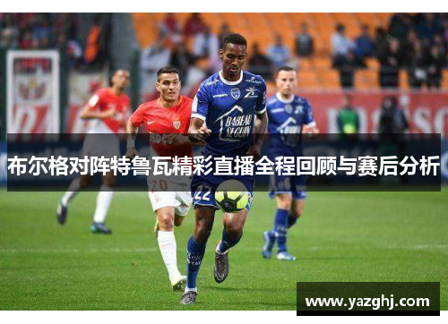 布尔格对阵特鲁瓦精彩直播全程回顾与赛后分析