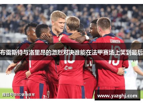 布雷斯特与洛里昂的激烈对决谁能在法甲赛场上笑到最后