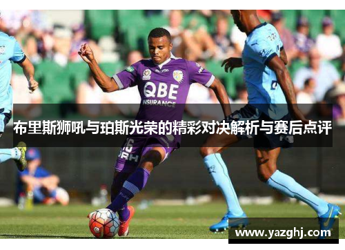 布里斯狮吼与珀斯光荣的精彩对决解析与赛后点评