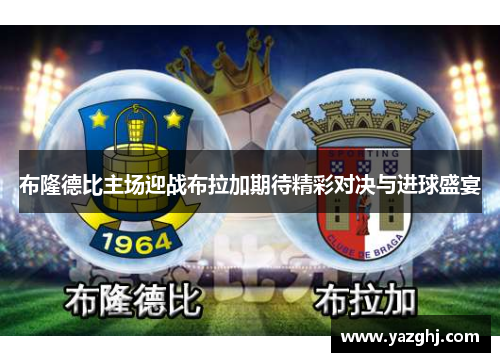 布隆德比主场迎战布拉加期待精彩对决与进球盛宴