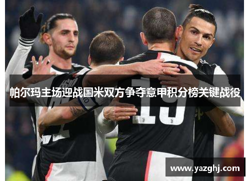 帕尔玛主场迎战国米双方争夺意甲积分榜关键战役