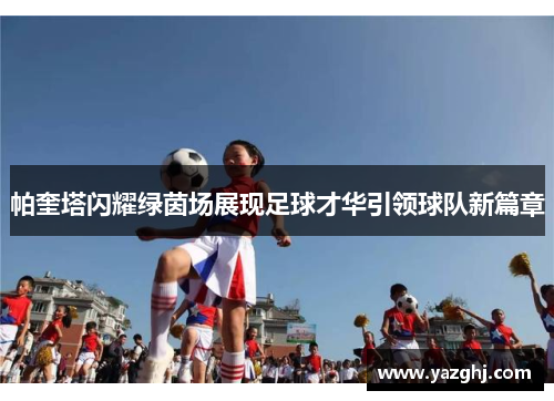 帕奎塔闪耀绿茵场展现足球才华引领球队新篇章