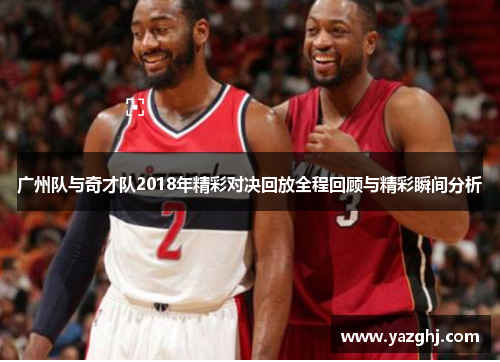 广州队与奇才队2018年精彩对决回放全程回顾与精彩瞬间分析