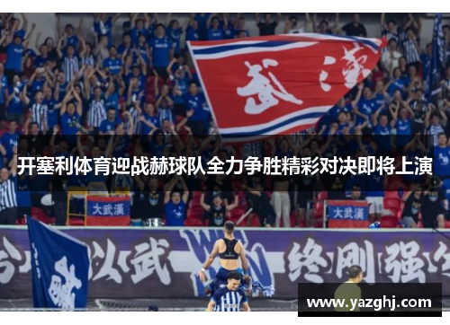 开塞利体育迎战赫球队全力争胜精彩对决即将上演