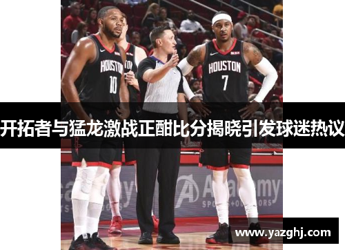 开拓者与猛龙激战正酣比分揭晓引发球迷热议