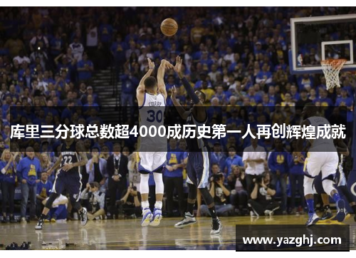 库里三分球总数超4000成历史第一人再创辉煌成就