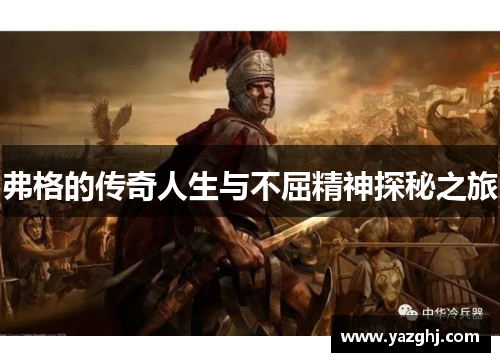 弗格的传奇人生与不屈精神探秘之旅