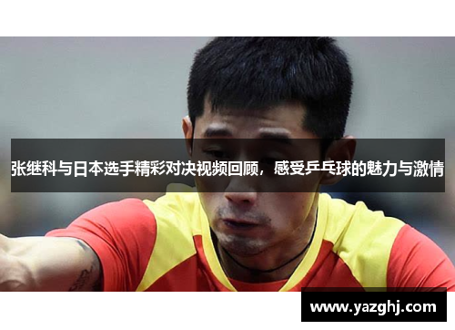 张继科与日本选手精彩对决视频回顾，感受乒乓球的魅力与激情