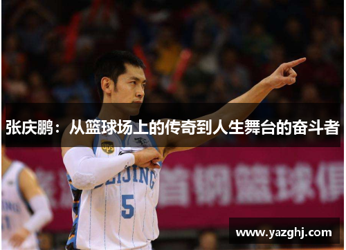 张庆鹏：从篮球场上的传奇到人生舞台的奋斗者