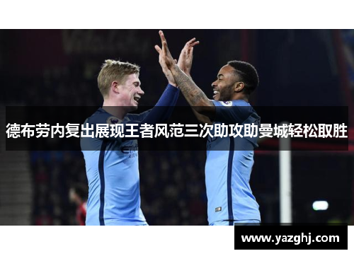 德布劳内复出展现王者风范三次助攻助曼城轻松取胜