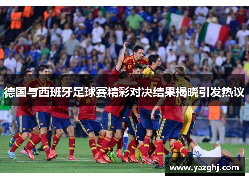 德国与西班牙足球赛精彩对决结果揭晓引发热议