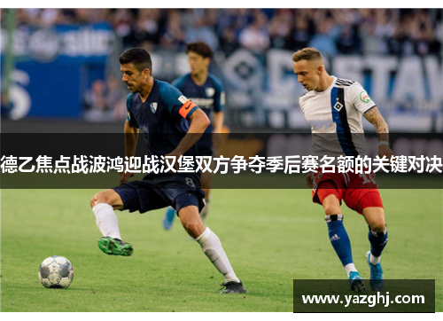 德乙焦点战波鸿迎战汉堡双方争夺季后赛名额的关键对决