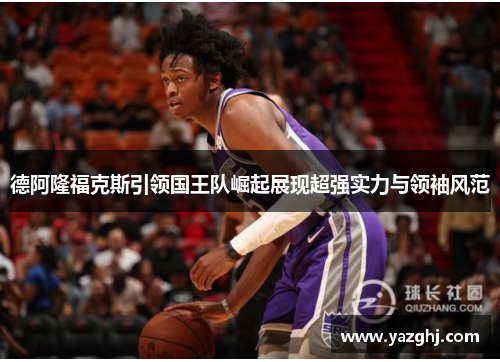 德阿隆福克斯引领国王队崛起展现超强实力与领袖风范