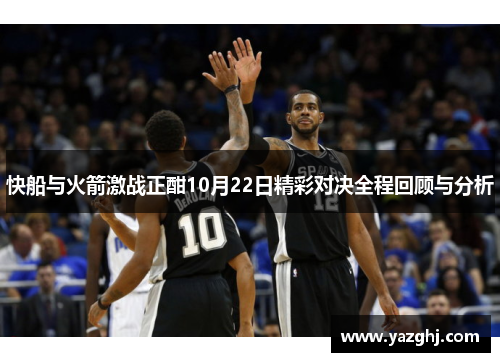 快船与火箭激战正酣10月22日精彩对决全程回顾与分析