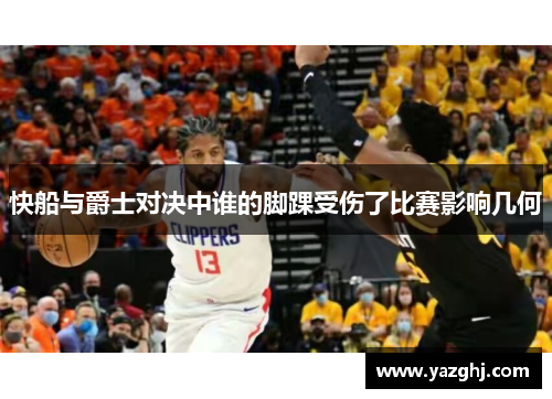 快船与爵士对决中谁的脚踝受伤了比赛影响几何