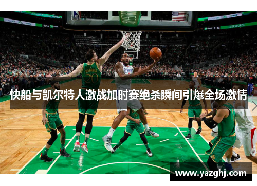 快船与凯尔特人激战加时赛绝杀瞬间引爆全场激情