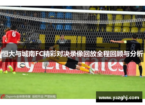 恒大与城南FC精彩对决录像回放全程回顾与分析