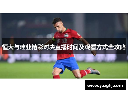恒大与建业精彩对决直播时间及观看方式全攻略