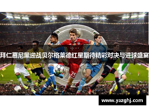 拜仁慕尼黑迎战贝尔格莱德红星期待精彩对决与进球盛宴