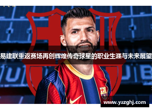 易建联重返赛场再创辉煌传奇球星的职业生涯与未来展望