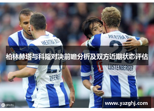 柏林赫塔与科隆对决前瞻分析及双方近期状态评估