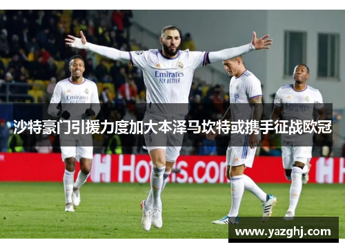 沙特豪门引援力度加大本泽马坎特或携手征战欧冠