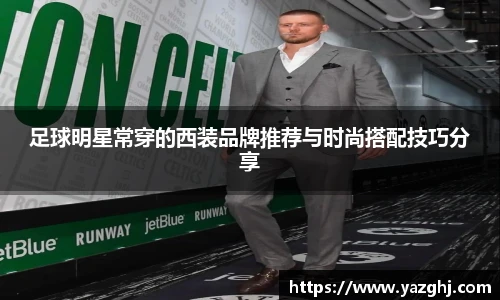 足球明星常穿的西装品牌推荐与时尚搭配技巧分享